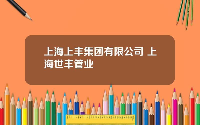 上海上丰集团有限公司 上海世丰管业